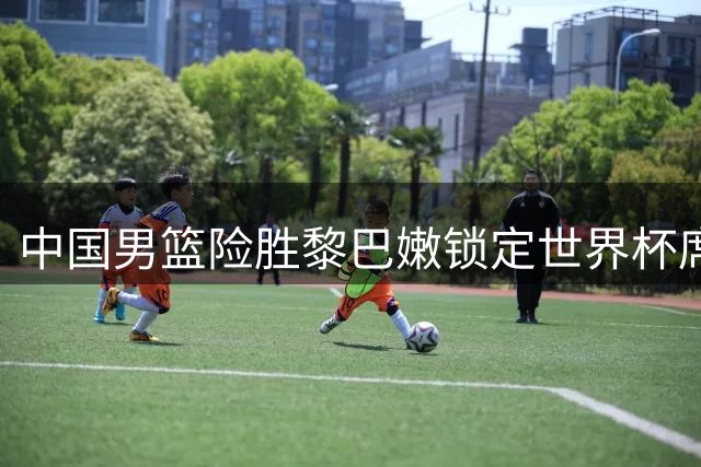 中国男篮险胜黎巴嫩锁定世界杯席位 内线新星闪耀攻防两端