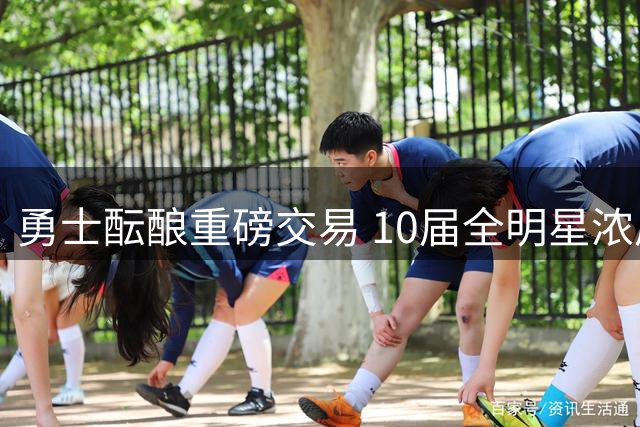 勇士酝酿重磅交易 10届全明星浓眉或搭档库里冲冠