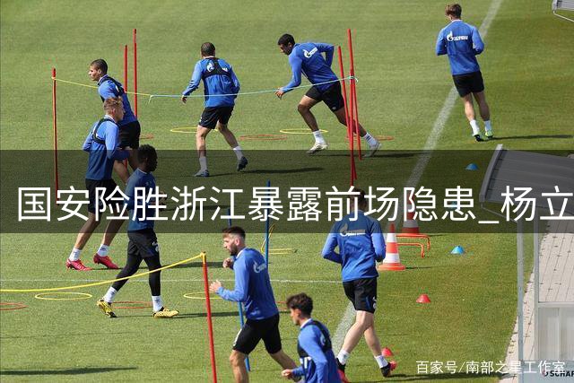 国安险胜浙江暴露前场隐患 杨立瑜低迷表现引发球迷质疑