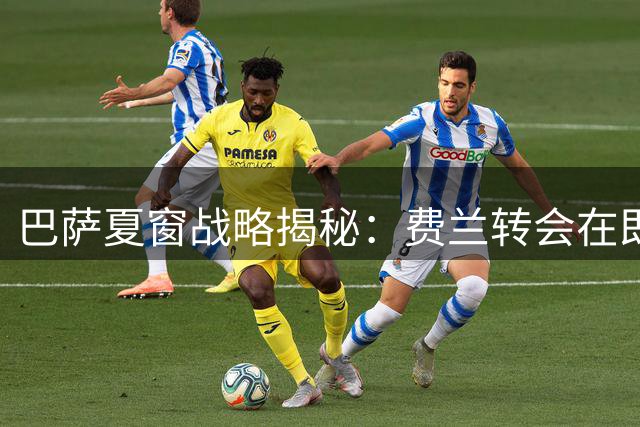 巴萨夏窗战略揭秘：费兰转会在即 罗德里重磅加盟倒计时