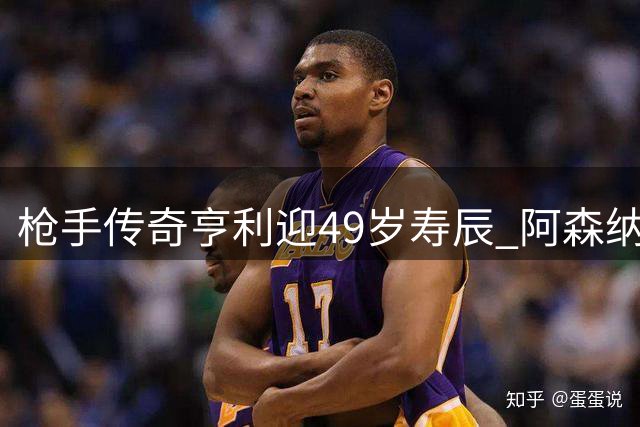 枪手传奇亨利迎49岁寿辰 阿森纳官方致敬队史射手王