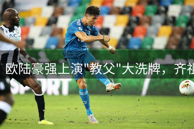 欧陆豪强上演"教父"大洗牌，齐祖穆帅回归能否再造王朝？