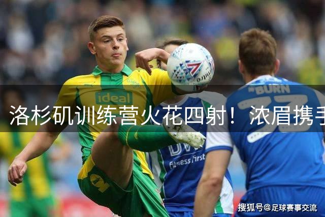 洛杉矶训练营火花四射！浓眉携手特雷·杨上演精彩对决