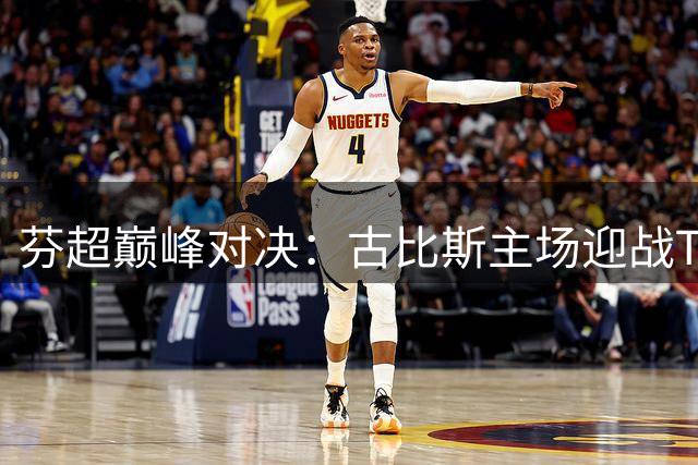 芬超巅峰对决：古比斯主场迎战TPS图尔库 榜首球队能否延续不败神话